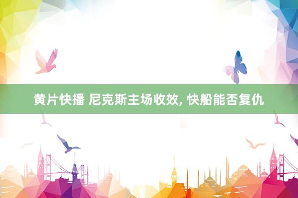 黄片快播 尼克斯主场收效, 快船能否复仇