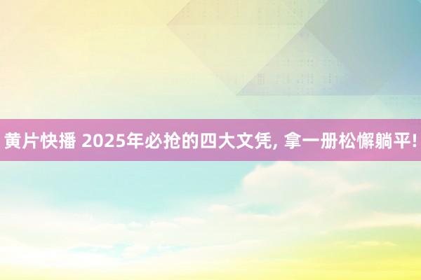 黄片快播 2025年必抢的四大文凭, 拿一册松懈躺平!