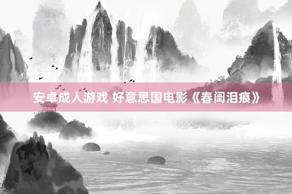 安卓成人游戏 好意思国电影《春闺泪痕》
