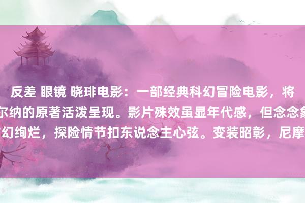 反差 眼镜 晓琲电影：一部经典科幻冒险电影，将儒勒&#183;凡尔纳的原著活泼呈现。影片殊效虽显年代感，但念念象力丰富，海底天下玄幻绚烂，探险情节扣东说念主心弦。变装昭彰，尼摩船主的奥密与明智令东说念主铭刻。是一部激勉探索逸想的佳..
