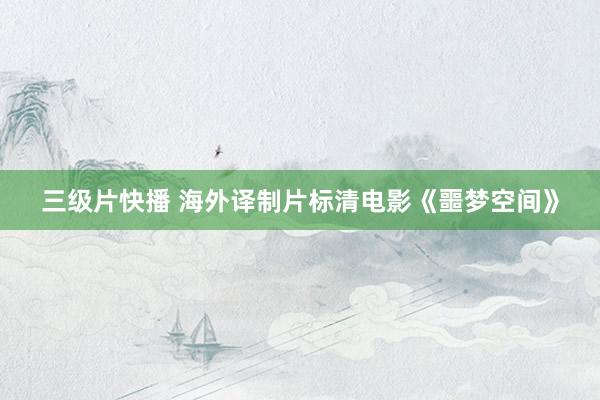三级片快播 海外译制片标清电影《噩梦空间》