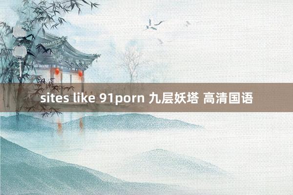 sites like 91porn 九层妖塔 高清国语